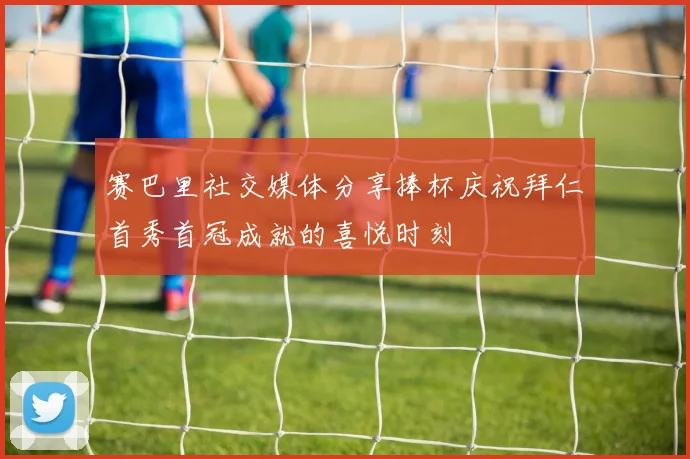 赛巴里社交媒体分享捧杯庆祝拜仁首秀首冠成就的喜悦时刻